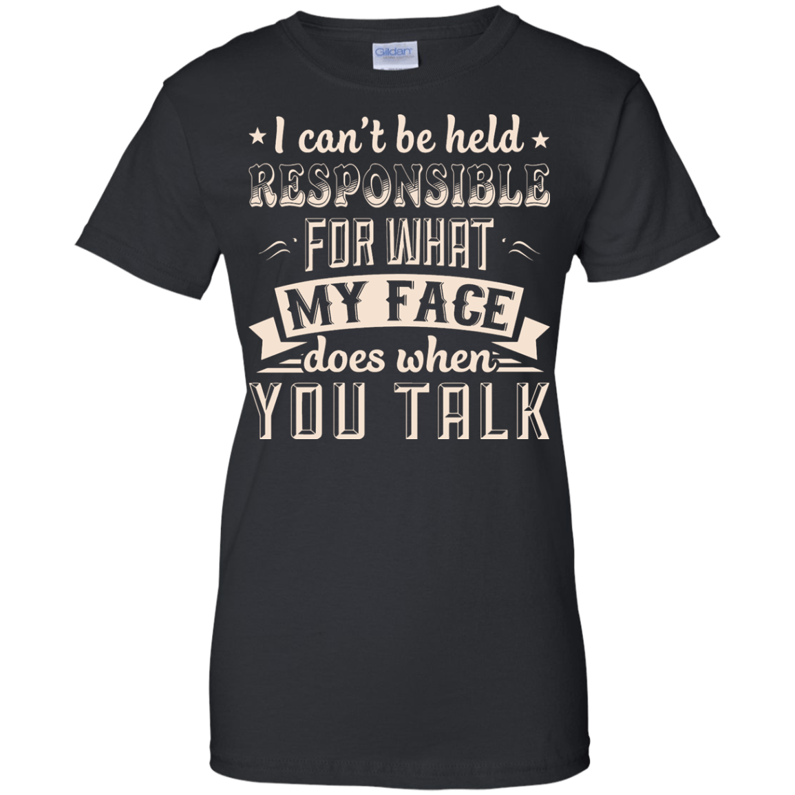 I Can't Be Held Responsible For My Face When You Talk T-Shirt & Hoodie | Teecentury.com