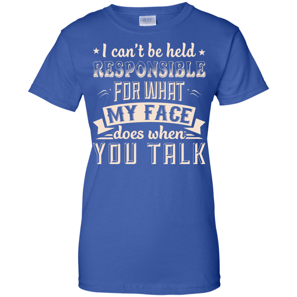 I Can't Be Held Responsible For My Face When You Talk T-Shirt & Hoodie | Teecentury.com
