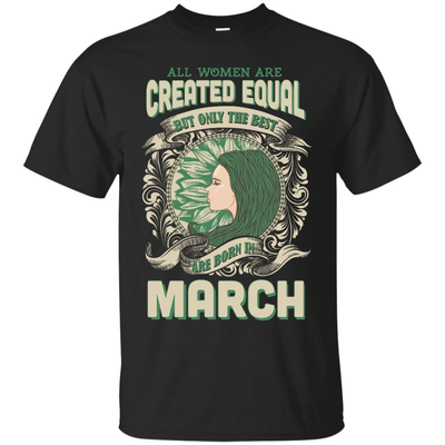 All Women Are Created Equal The Best Born In MARCH T-Shirt & Hoodie | Teecentury.com