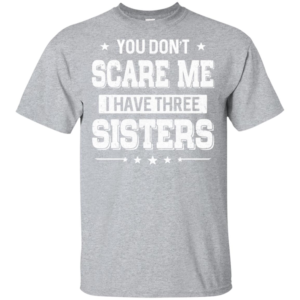 You Don't Scare Me I Have Three Sisters T-Shirt & Hoodie | Teecentury.com