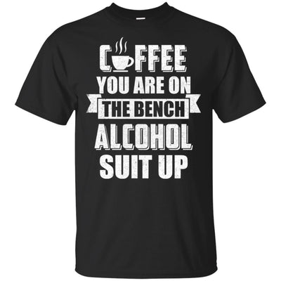 Coffee You Are On The Bench Alcohol Suit Up T-Shirt & Hoodie | Teecentury.com