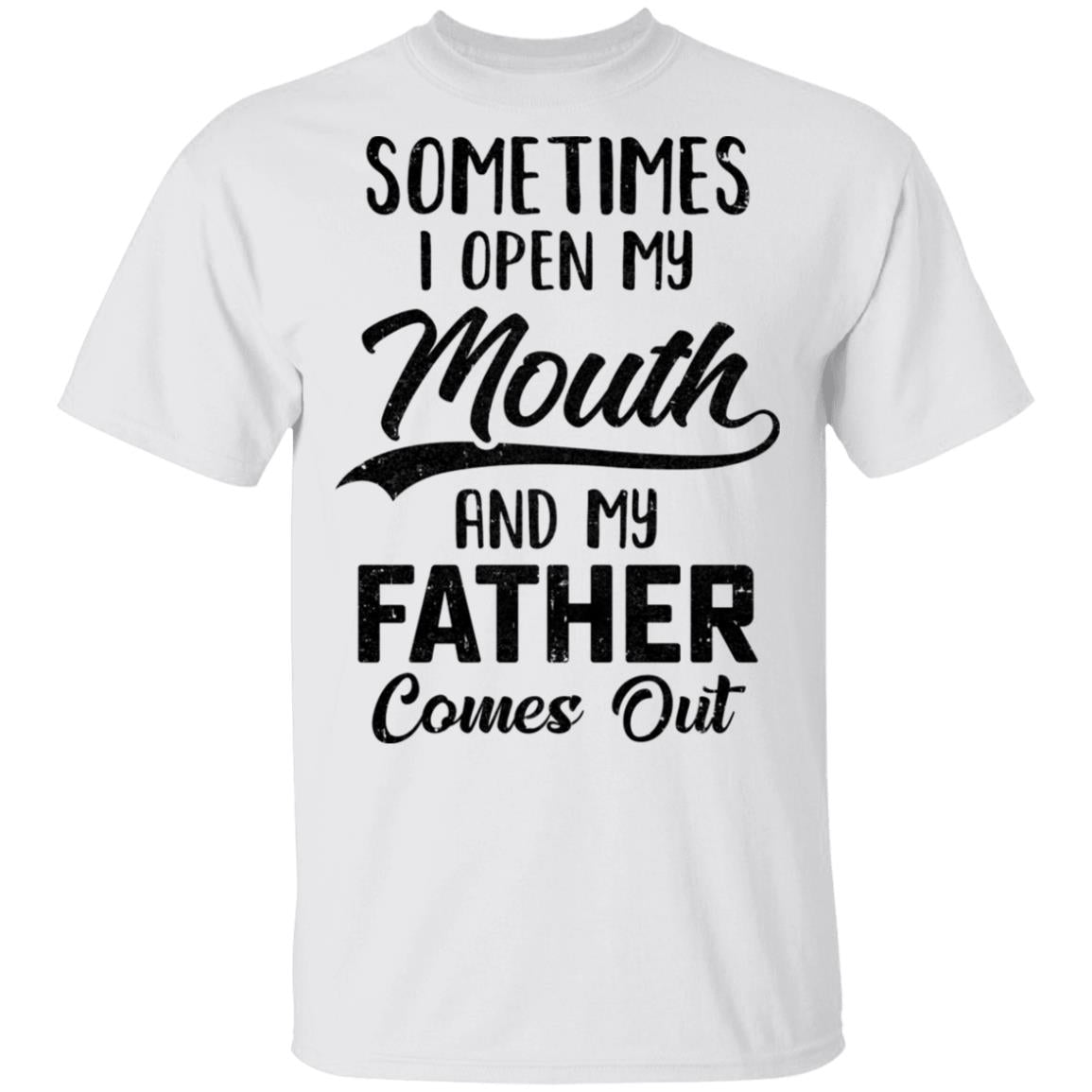 Sometimes I Open My Mouth And My Father Comes Out Funny Gift T-Shirt Sometimes I Open My Mouth And My Father Comes Out Funny Gift T-Shirt