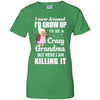 I Never Dreamed I'd Grow Up To Be A Crazy Grandma T-Shirt & Hoodie | Teecentury.com