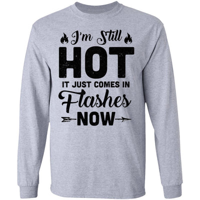 I'm Still Hot It Just Comes in Flashes Now T-Shirt & Hoodie | Teecentury.com