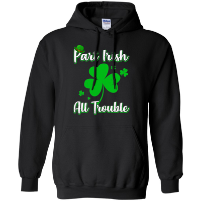 St Patricks Day Part Irish All Trouble Funny Party T-Shirt & Hoodie | Teecentury.com