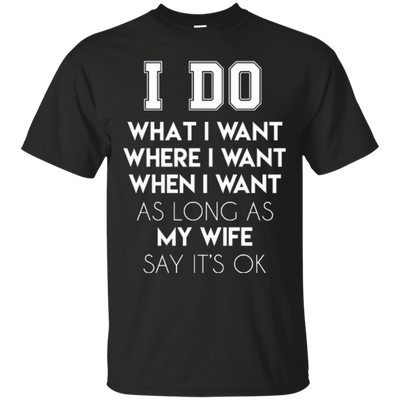 I Do What I Want As Long As My Wife Say It's Ok T-Shirt & Hoodie | Teecentury.com