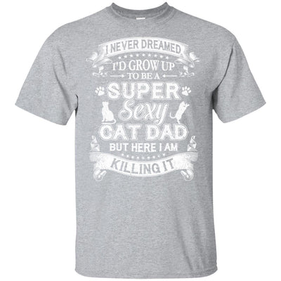 I Never Dreamed I'd Grow Up To Be A Sexy Cat Dad T-Shirt & Hoodie | Teecentury.com