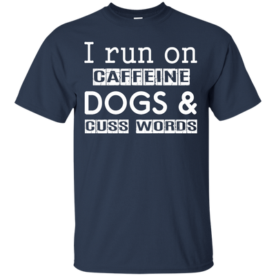 I Run On Caffeine Dogs And Cuss Words T Shirt T-Shirt & Hoodie | Teecentury.com