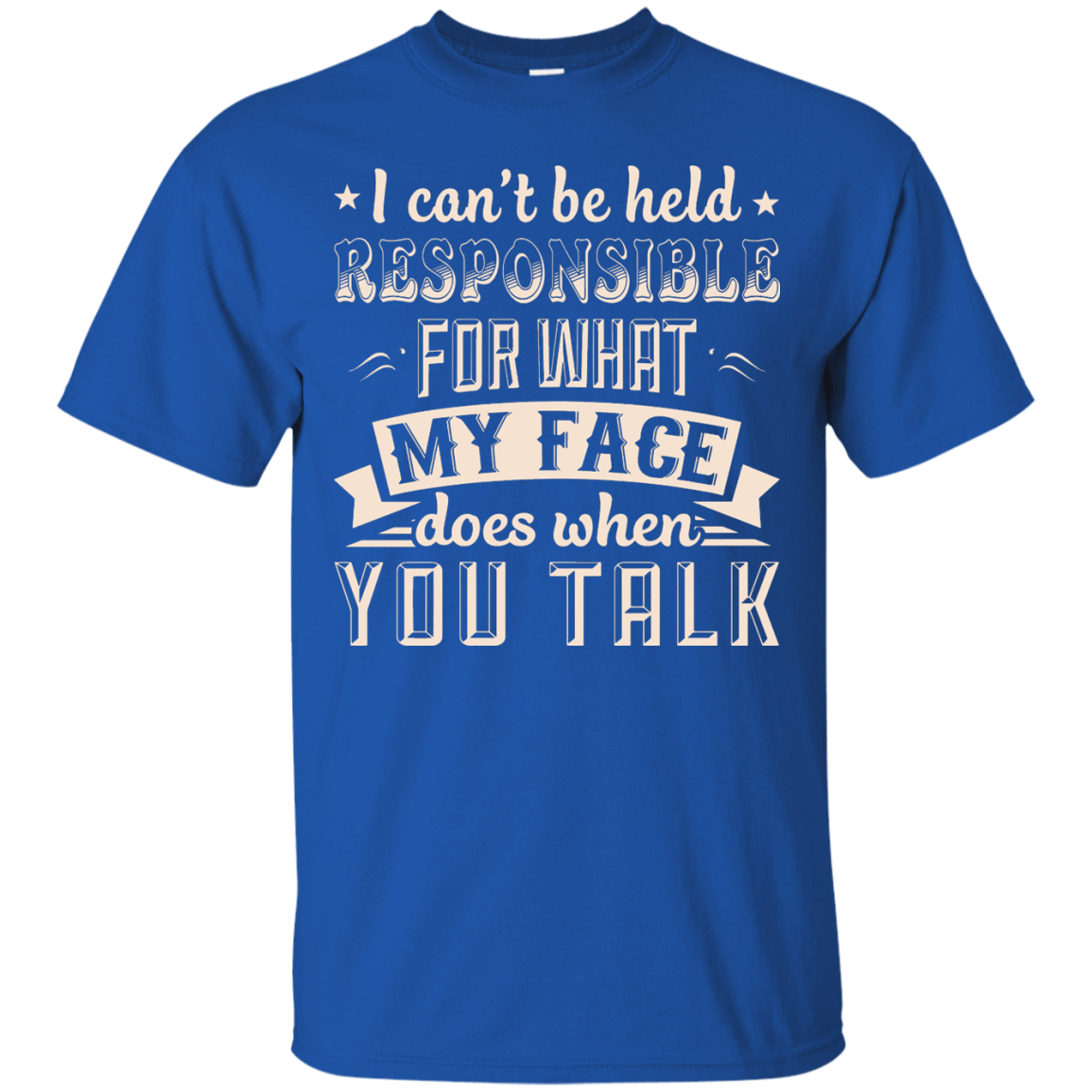 I Can't Be Held Responsible For My Face When You Talk T-Shirt & Hoodie | Teecentury.com