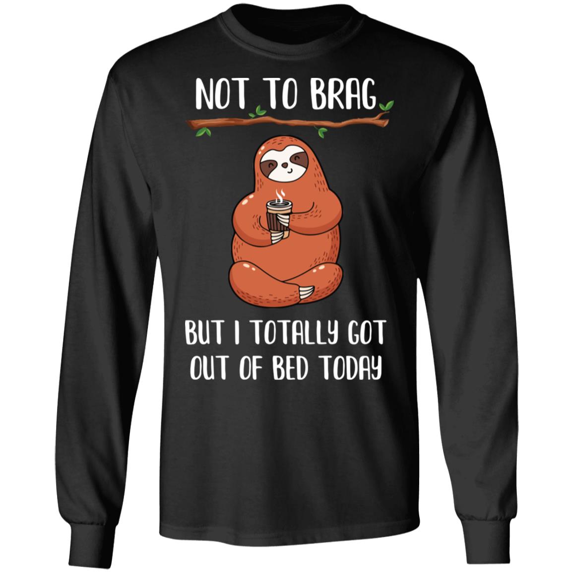 Not To Brag But I Totally Got Out Of Bed Today Funny Sloth T-Shirt & Hoodie | Teecentury.com