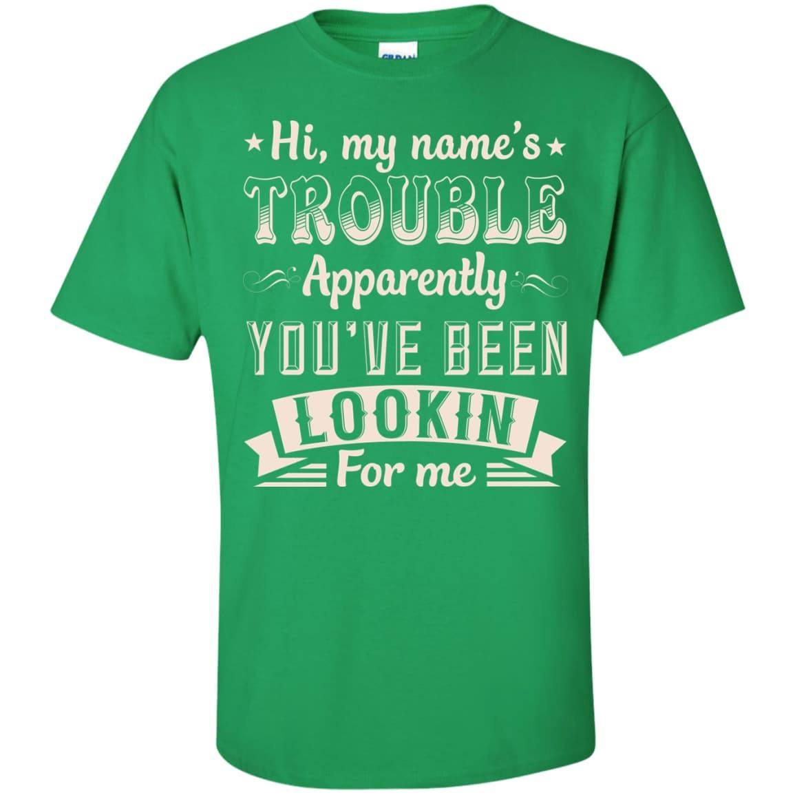 Hi, My Name's Trouble Apparently You've Been Looking For Me T-Shirt & Hoodie | Teecentury.com