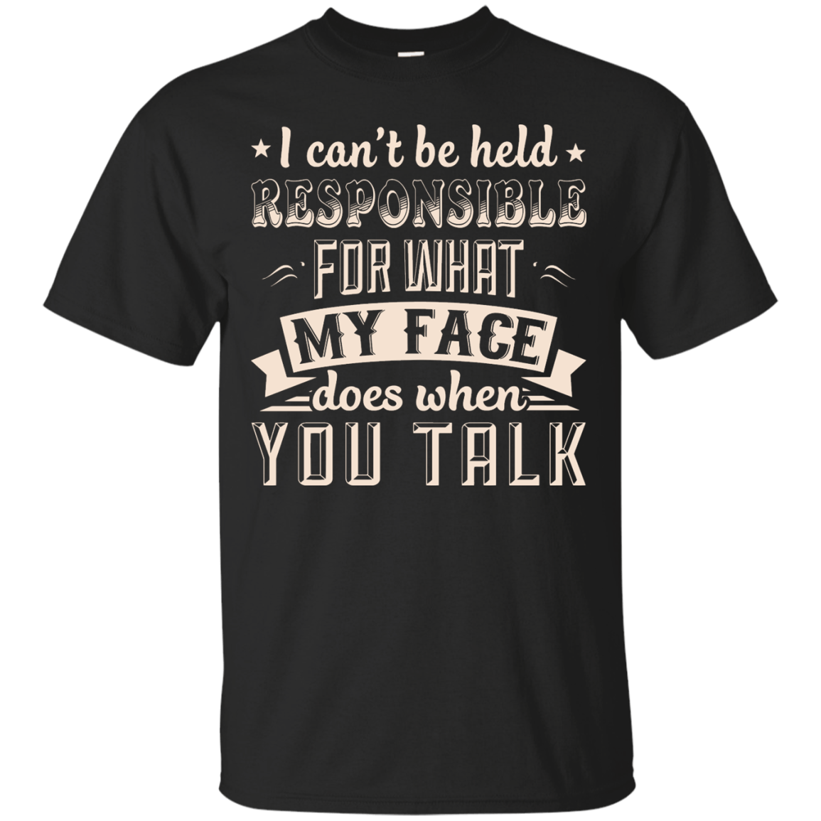 I Can't Be Held Responsible For My Face When You Talk T-Shirt & Hoodie | Teecentury.com
