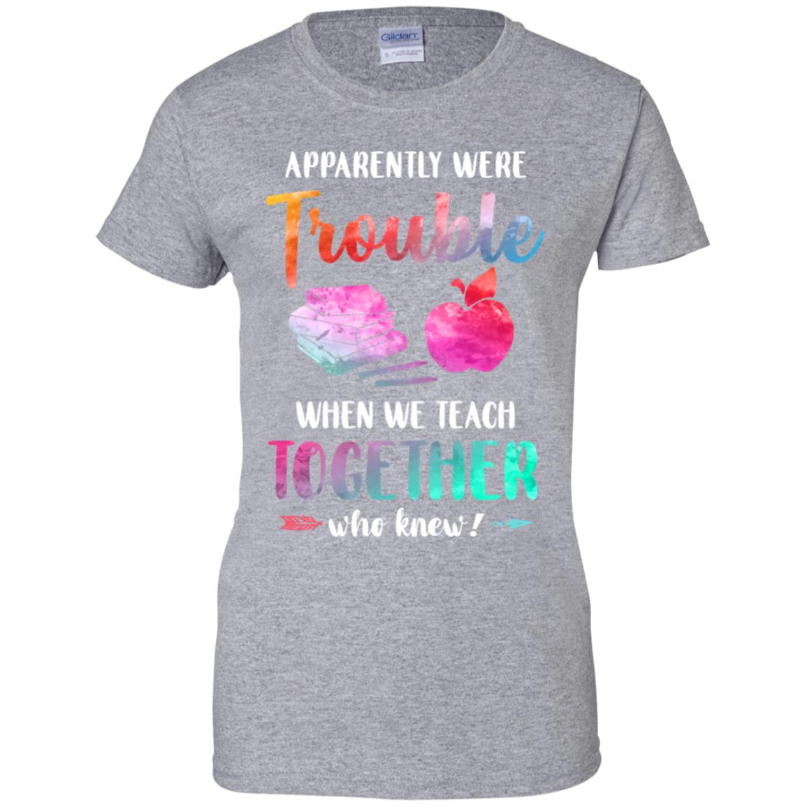 Apparently We're Trouble When We Teach Together Teacher T-Shirt & Tank Top | Teecentury.com