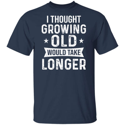 I Thought Growing Old Would Take Longer Funny Old Man T-Shirt & Hoodie | Teecentury.com