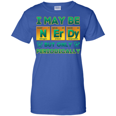 I May Be Nerdy But Only Periodically T-Shirt & Hoodie | Teecentury.com
