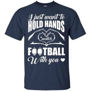 I Just Want To Hold Hands And Watch Football T-Shirt & Hoodie | Teecentury.com