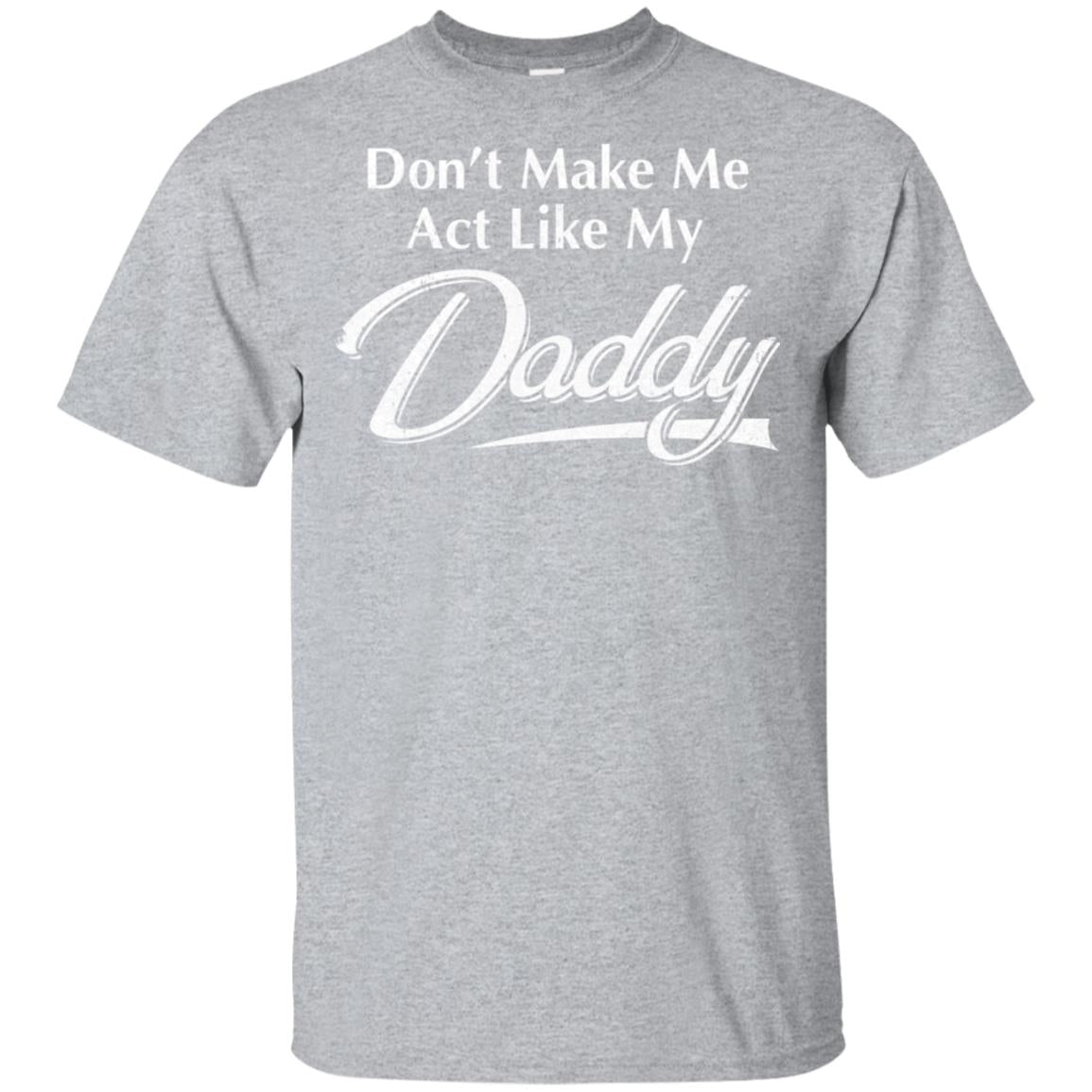 Don't Make Me Act Like My Daddy Funny Fathers Day T-Shirt & Hoodie | Teecentury.com