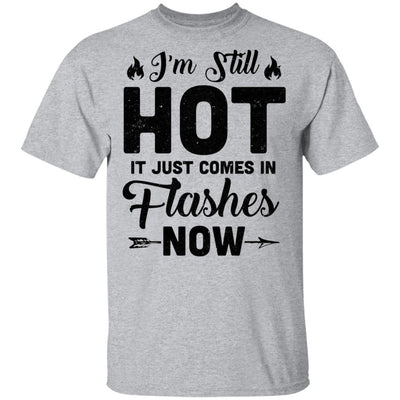 I'm Still Hot It Just Comes in Flashes Now T-Shirt & Hoodie | Teecentury.com
