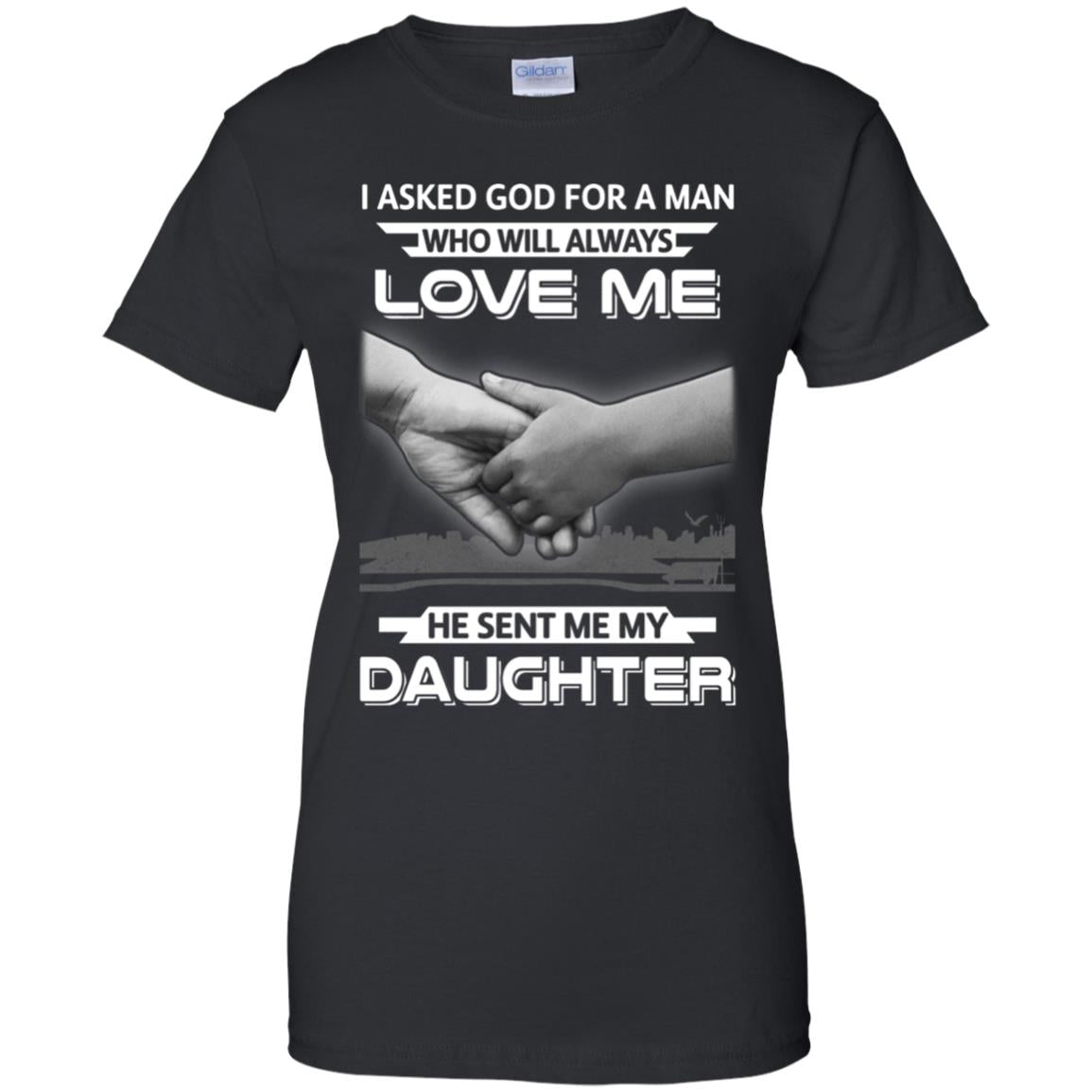 I Asked God For A Man Love Me He Sent Me My Daughter T-Shirt & Hoodie | Teecentury.com