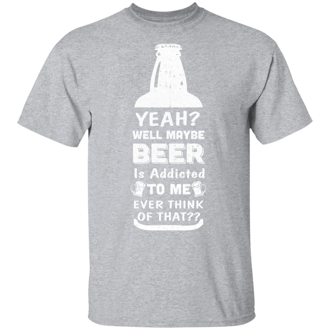 Drink Beer Gifts Yeah Well Maybe Beer Is Addicted To Me T-Shirt & Hoodie | Teecentury.com