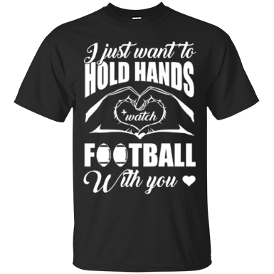 I Just Want To Hold Hands And Watch Football T-Shirt & Hoodie | Teecentury.com