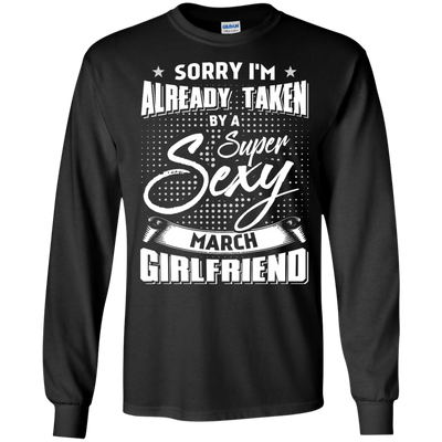 Sorry I'm Already Taken By A Super Sexy March Girlfriend T-Shirt & Hoodie | Teecentury.com