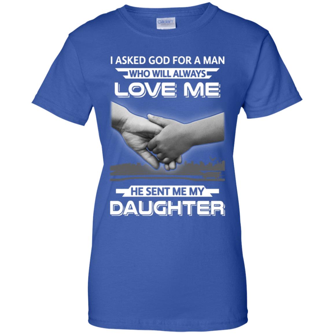 I Asked God For A Man Love Me He Sent Me My Daughter T-Shirt & Hoodie | Teecentury.com