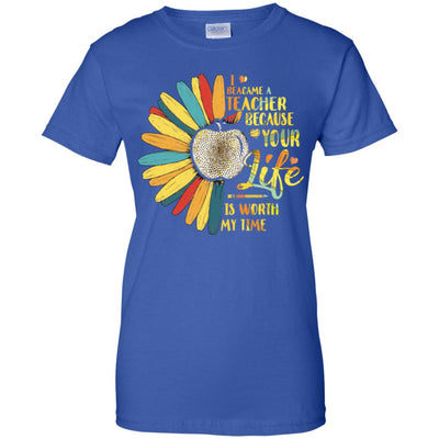 I Became A Teacher Because Your Life Is Worth My Time T-Shirt & Tank Top | Teecentury.com