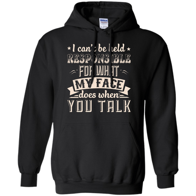 I Can't Be Held Responsible For My Face When You Talk T-Shirt & Hoodie | Teecentury.com