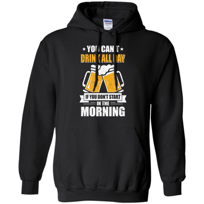 Can't Drink All Day If You Don't Start In The Morning T-Shirt & Hoodie | Teecentury.com