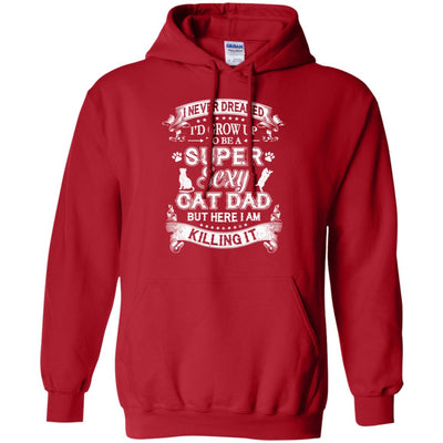I Never Dreamed I'd Grow Up To Be A Sexy Cat Dad T-Shirt & Hoodie | Teecentury.com