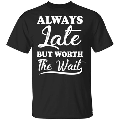 Always Late But Worth The Wait T-Shirt & Hoodie | Teecentury.com