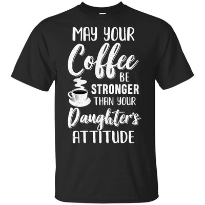 May Your Coffee Be Stronger Than Your Daughter's Attitude T-Shirt & Hoodie | Teecentury.com