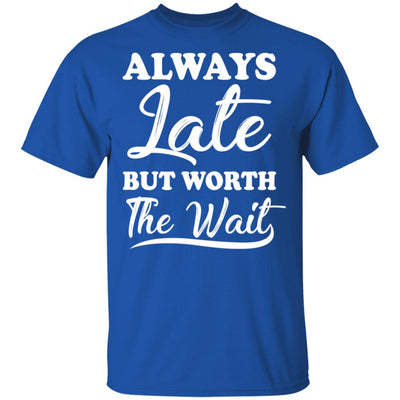 Always Late But Worth The Wait T-Shirt & Hoodie | Teecentury.com