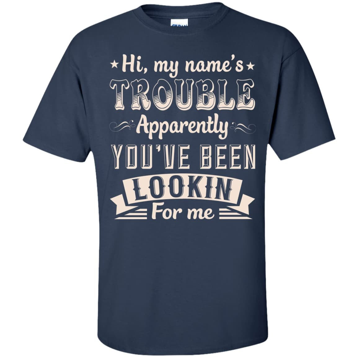Hi, My Name's Trouble Apparently You've Been Looking For Me T-Shirt & Hoodie | Teecentury.com