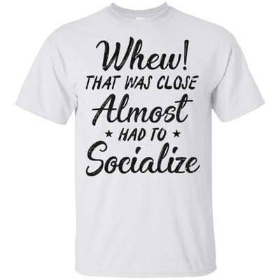 Whew That Was Close I Almost Had To Socialize T-Shirt & Hoodie | Teecentury.com