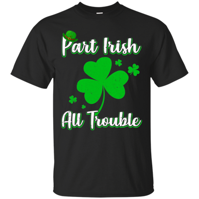 St Patricks Day Part Irish All Trouble Funny Party T-Shirt & Hoodie | Teecentury.com