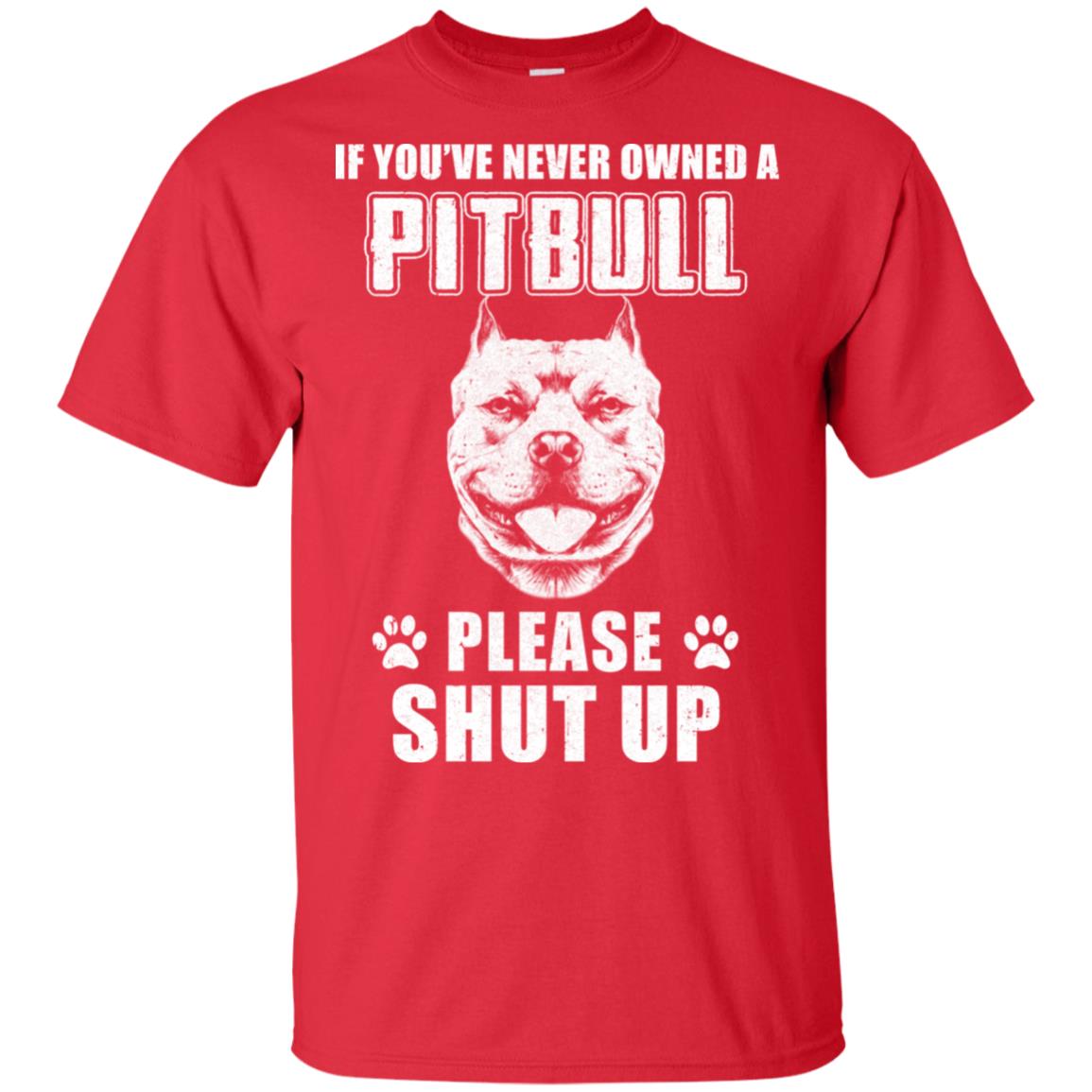 If You've Never Owned A Pitbull Please Shut The Up T-Shirt If You've Never Owned A Pitbull Please Shut The Up T-Shirt