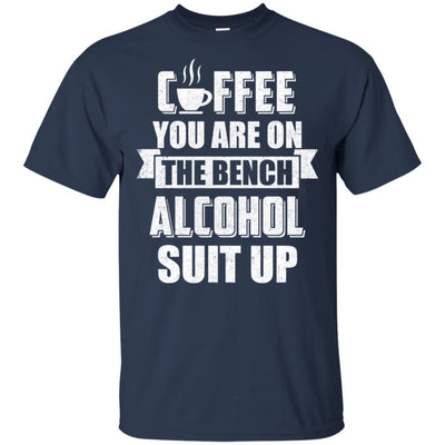 Coffee You Are On The Bench Alcohol Suit Up T-Shirt & Hoodie | Teecentury.com