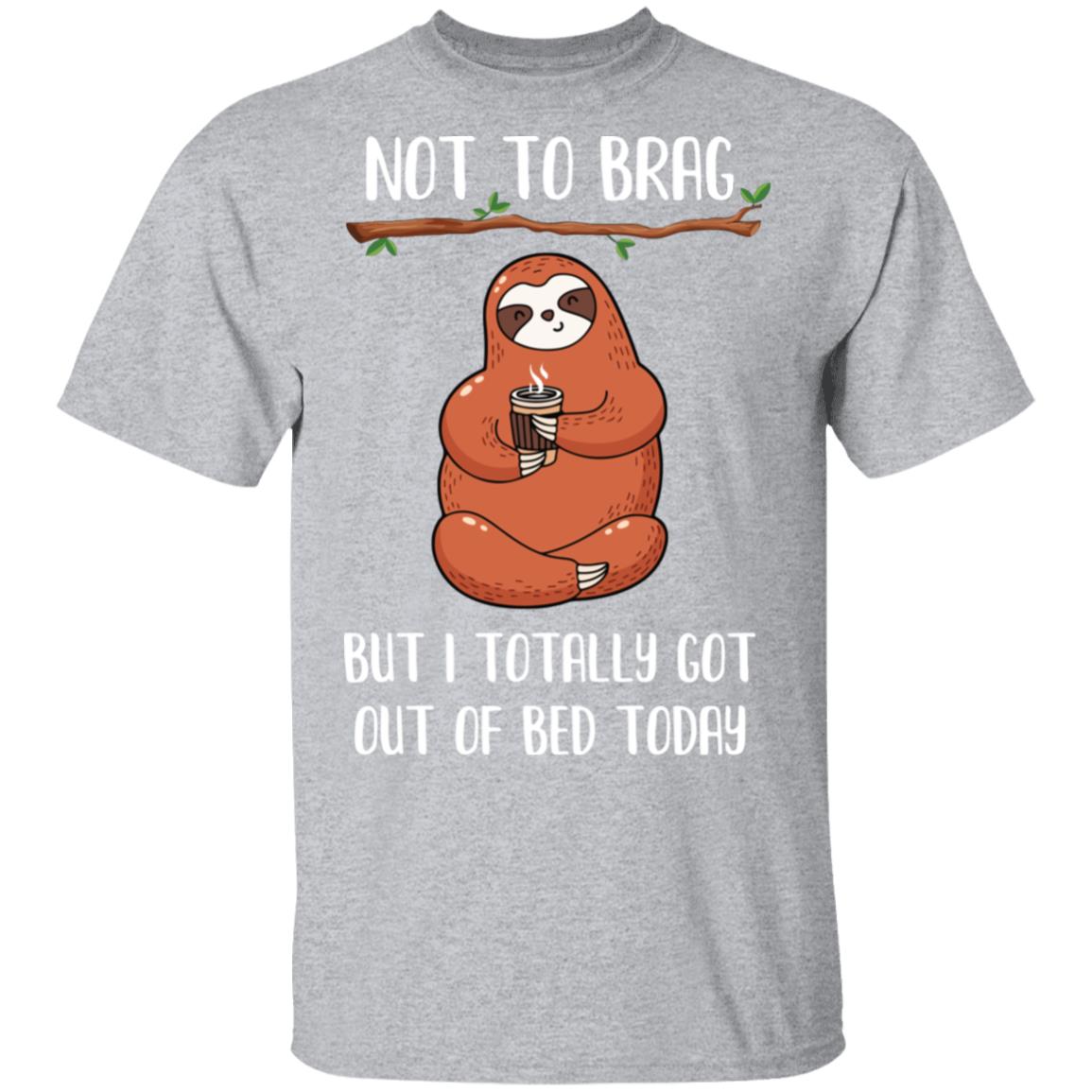 Not To Brag But I Totally Got Out Of Bed Today Funny Sloth T-Shirt & Hoodie | Teecentury.com
