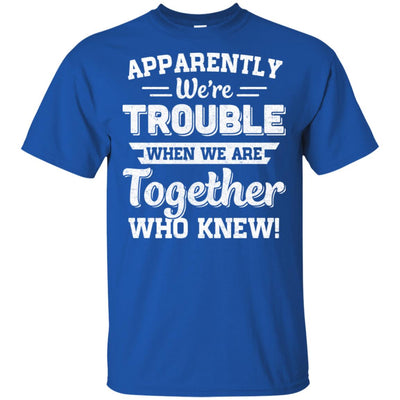 Apparently We're Trouble When We Are Together Who Knew T-Shirt & Hoodie | Teecentury.com