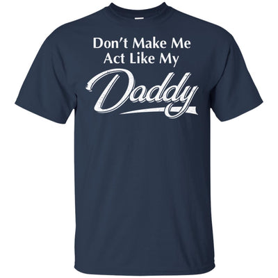 Don't Make Me Act Like My Daddy Funny Fathers Day T-Shirt & Hoodie | Teecentury.com