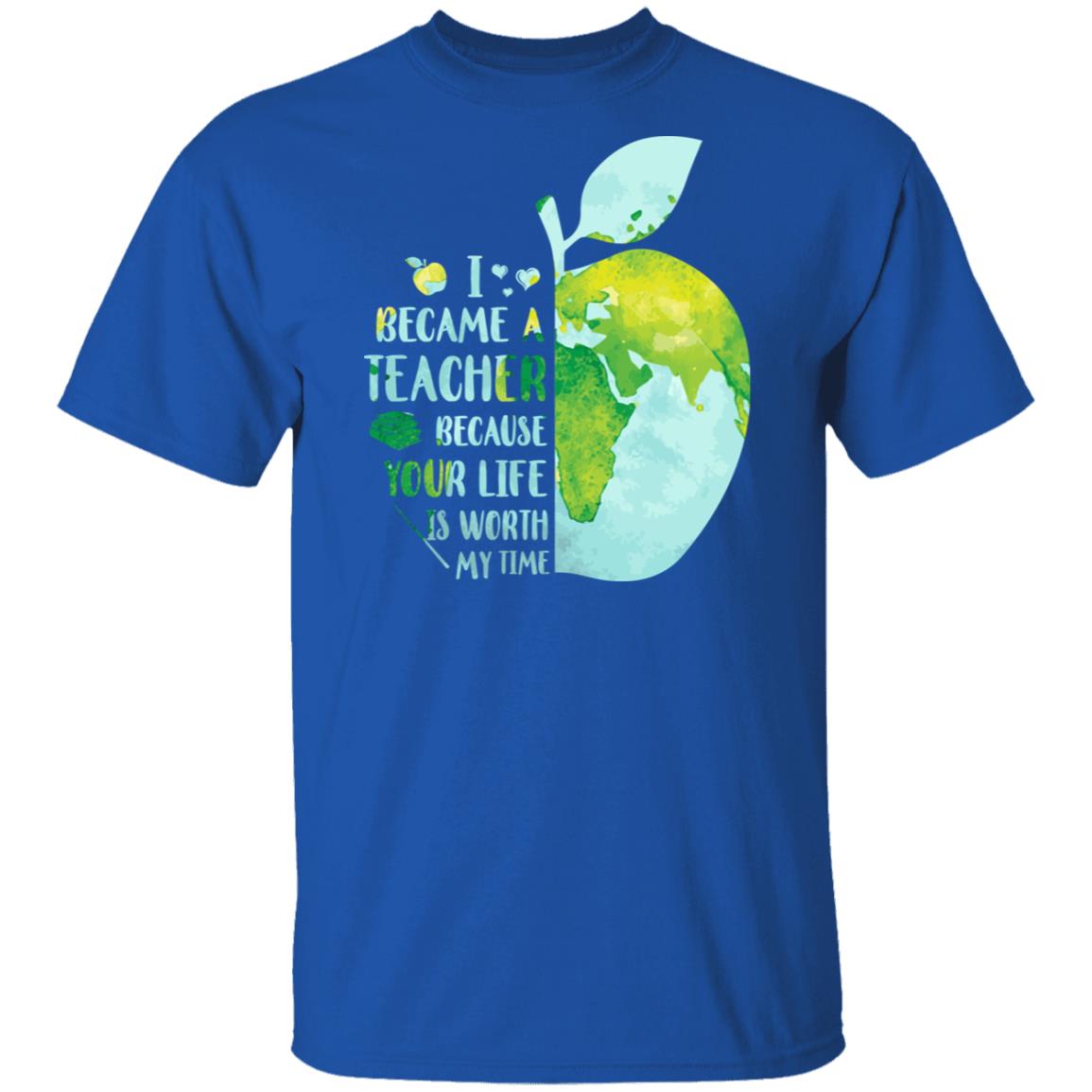 I Became A Teacher Because Your Life Is Worth My Time Earth T-Shirt & Hoodie | Teecentury.com