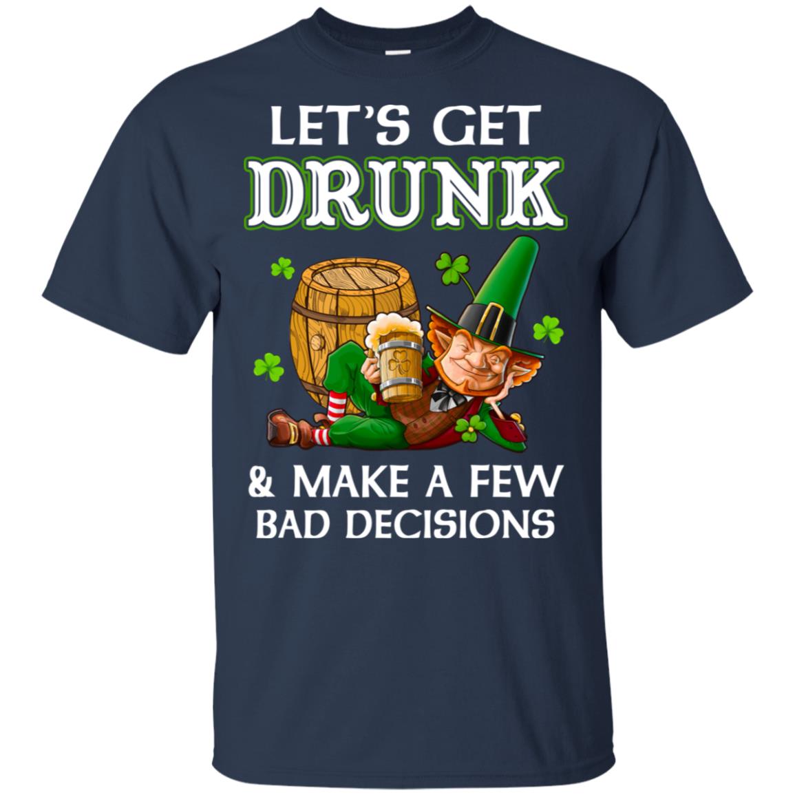 Lets Get Drunk Make A Few Bad Decisions St Patrick Day T-Shirt & Hoodie | Teecentury.com