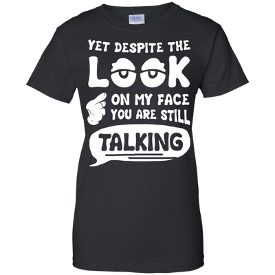 Yet Despite The Look On My Face You Are Still Talking T-Shirt & Hoodie | Teecentury.com