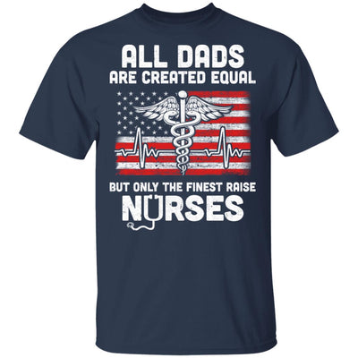 All Dads Are Created Equal But Only The Finest Raise Nurses T-Shirt & Hoodie | Teecentury.com