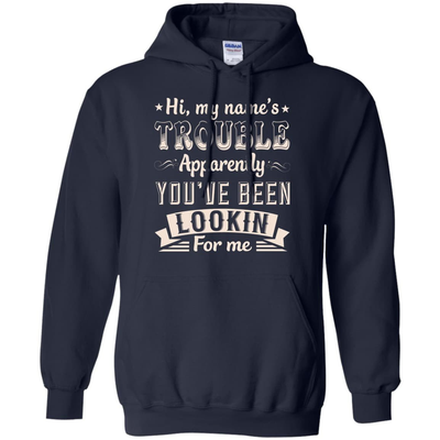 Hi, My Name's Trouble Apparently You've Been Looking For Me T-Shirt & Hoodie | Teecentury.com
