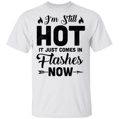 I'm Still Hot It Just Comes in Flashes Now T-Shirt & Hoodie | Teecentury.com