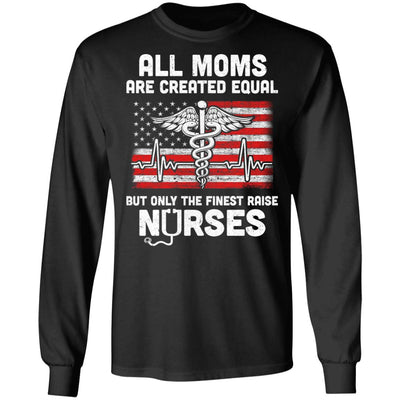All Moms Are Created Equal But Only The Finest Raise Nurses T-Shirt & Hoodie | Teecentury.com