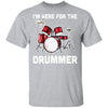 I'm Here For The Drummer Funny Gift For Girfriend Wife Mom T-Shirt & Hoodie | Teecentury.com